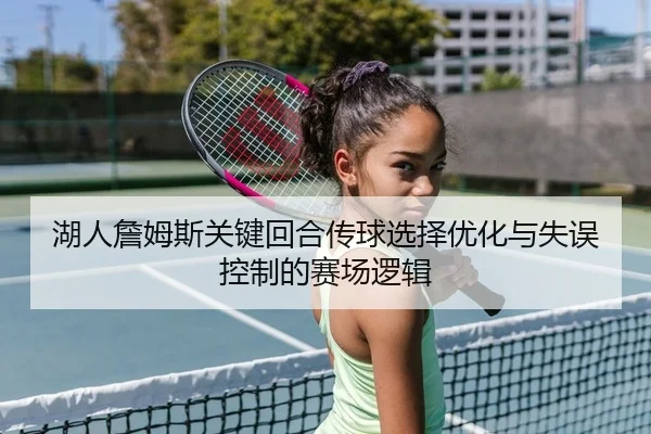 湖人詹姆斯关键回合传球选择优化与失误控制的赛场逻辑